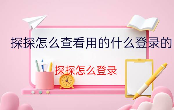 探探怎么查看用的什么登录的 探探怎么登录？